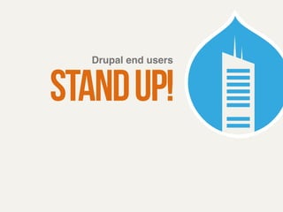 Drupal end users ! stand up! 
 