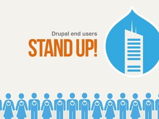 Drupal end users ! stand up! 
 