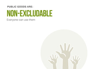 PUBLIC GOODS ARE: 
Non-excludaBle 
Everyone can use them 
 