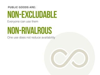 PUBLIC GOODS ARE: 
Non-excludaBle 
Everyone can use them 
Non-rivalrous 
One use does not reduce availability 
 