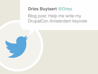 Dries Buytaert @Dries ! 
Blog post: Help me write my 
DrupalCon Amsterdam keynote 
 
