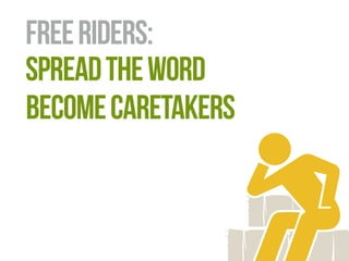 free riders: 
become caretakers 
spread the word 
 