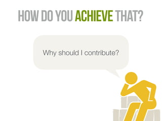 how do you achieve that? 
Why should I contribute? 
 