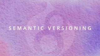 S E M A N T I C V E R S I O N I N G
 