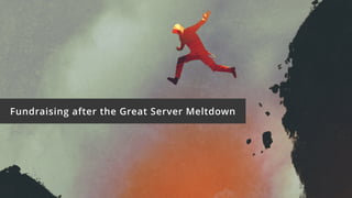Fundraising after the Great Server Meltdown
 