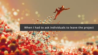 When I had to ask individuals to leave the project
 