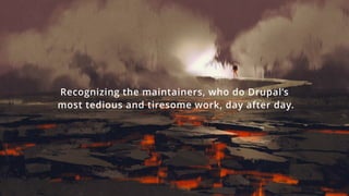 Recognizing the maintainers, who do Drupal’s
most tedious and tiresome work, day after day.
 