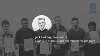 Jack Holding, London UK
Graduate of UK Drupal apprenticeship program
 