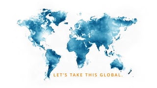 L E T ’ S TA K E T H I S G L O B A L .
 