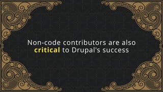 Non-code contributors are also  
critical to Drupal's success
 