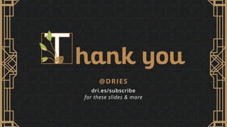 hank you
dri.es/subscribe
@DRIES
for these slides & more
 
