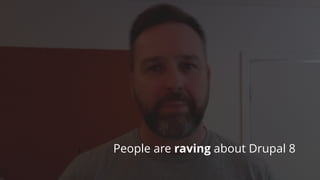 VI
People are raving about Drupal 8
 