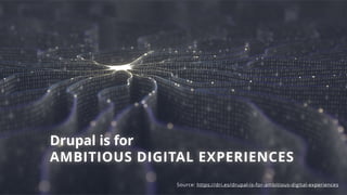 Drupal is for
AMBITIOUS DIGITAL EXPERIENCES
Source: https://dri.es/drupal-is-for-ambitious-digital-experiences
 