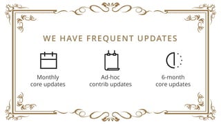 WE HAVE FREQUENT UPDATES
Monthly  
core updates
Ad-hoc  
contrib updates
6-month
core updates
 