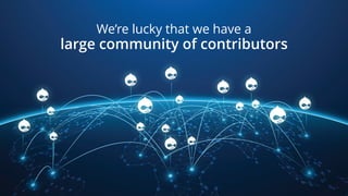 We’re lucky that we have a
large community of contributors
 