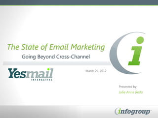 The State of Email Marketing
    Going Beyond Cross-Channel

                            March 29, 2012




                                             Presented by:
                                             Julie Anne Reda
 