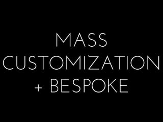 MASS
CUSTOMIZATION
   + BESPOKE
 