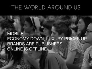 THE WORLD AROUND US



MOBILE
ECONOMY DOWN, LUXURY PRICES UP
BRANDS ARE PUBLISHERS
ONLINE IS OFFLINE
 