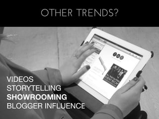 OTHER TRENDS?




VIDEOS
STORYTELLING
SHOWROOMING
BLOGGER INFLUENCE
 