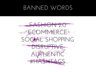BANNED WORDS

  FASHION 2.0
  ECOMMERCE
SOCIAL SHOPPING
   DISRUPTIVE
   AUTHENTIC
   #HASHTAGS
 