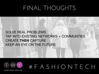 FINAL THOUGHTS


SOLVE REAL PROBLEMS
TAP INTO EXISTING NETWORKS + COMMUNTIES
CREATE THEN CAPTURE
KEEP AN EYE ON THE FUTURE




           #FASHIONTECH
 