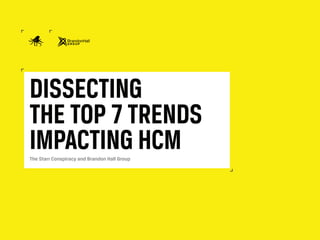 DISSECTING
THE TOP 7 TRENDS
IMPACTING HCMThe Starr Conspiracy and Brandon Hall Group
 