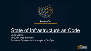 ©2016, Amazon Web Services, Inc. or its affiliates. All rights reserved
State of Infrastructure as Code
Chris Munns
Amazon Web Services
Business Development Manager - DevOps
 