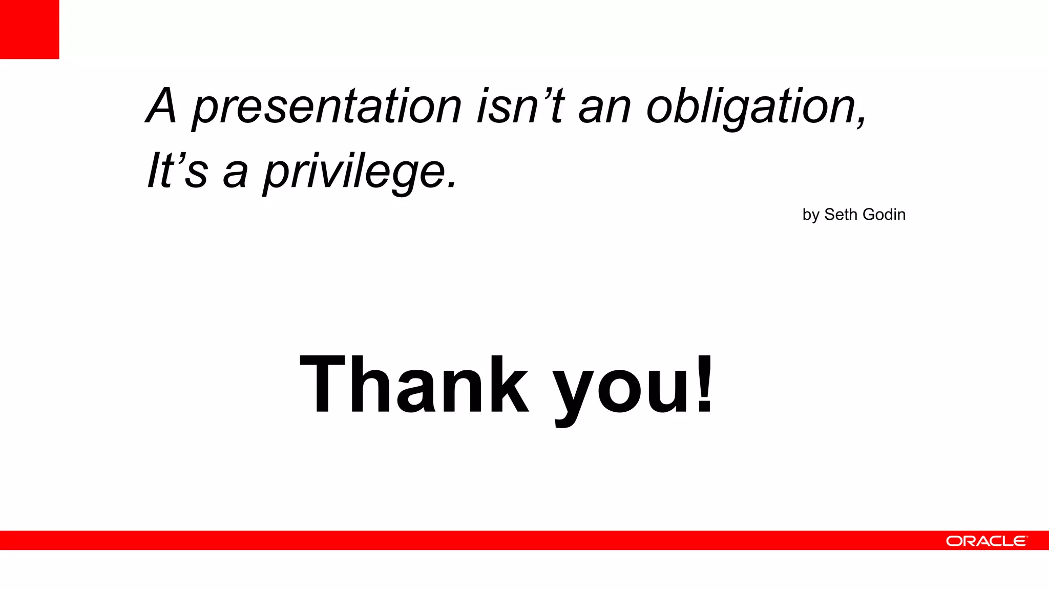 A presentation isn’t an obligation,
It’s a privilege.
                               by Seth Godin




       Thank you!
 
