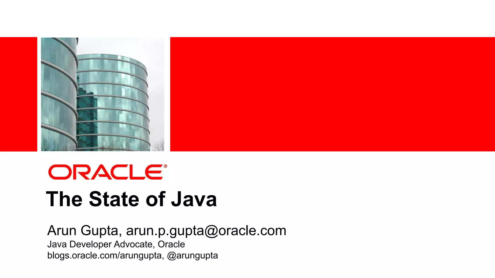The State of Java
Arun Gupta, arun.p.gupta@oracle.com
Java Developer Advocate, Oracle
blogs.oracle.com/arungupta, @arungupta
 