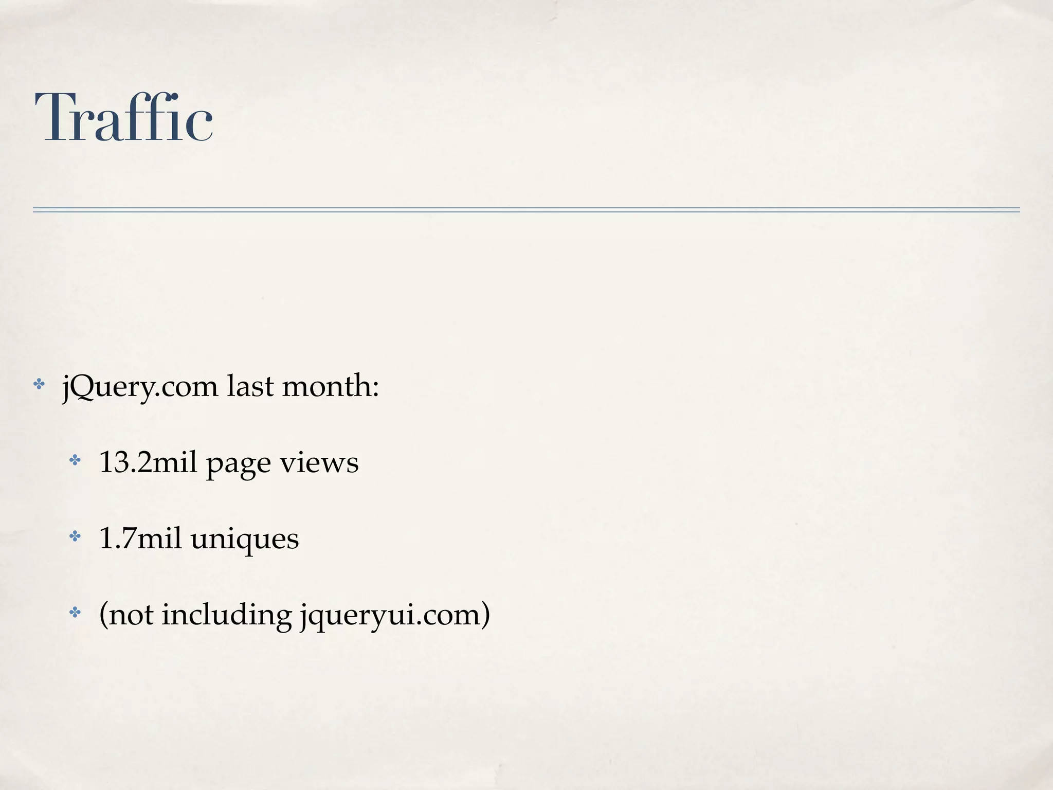 Traffic


✤   jQuery.com last month:

    ✤   13.2mil page views

    ✤   1.7mil uniques

    ✤   (not including jqueryui.com)
 