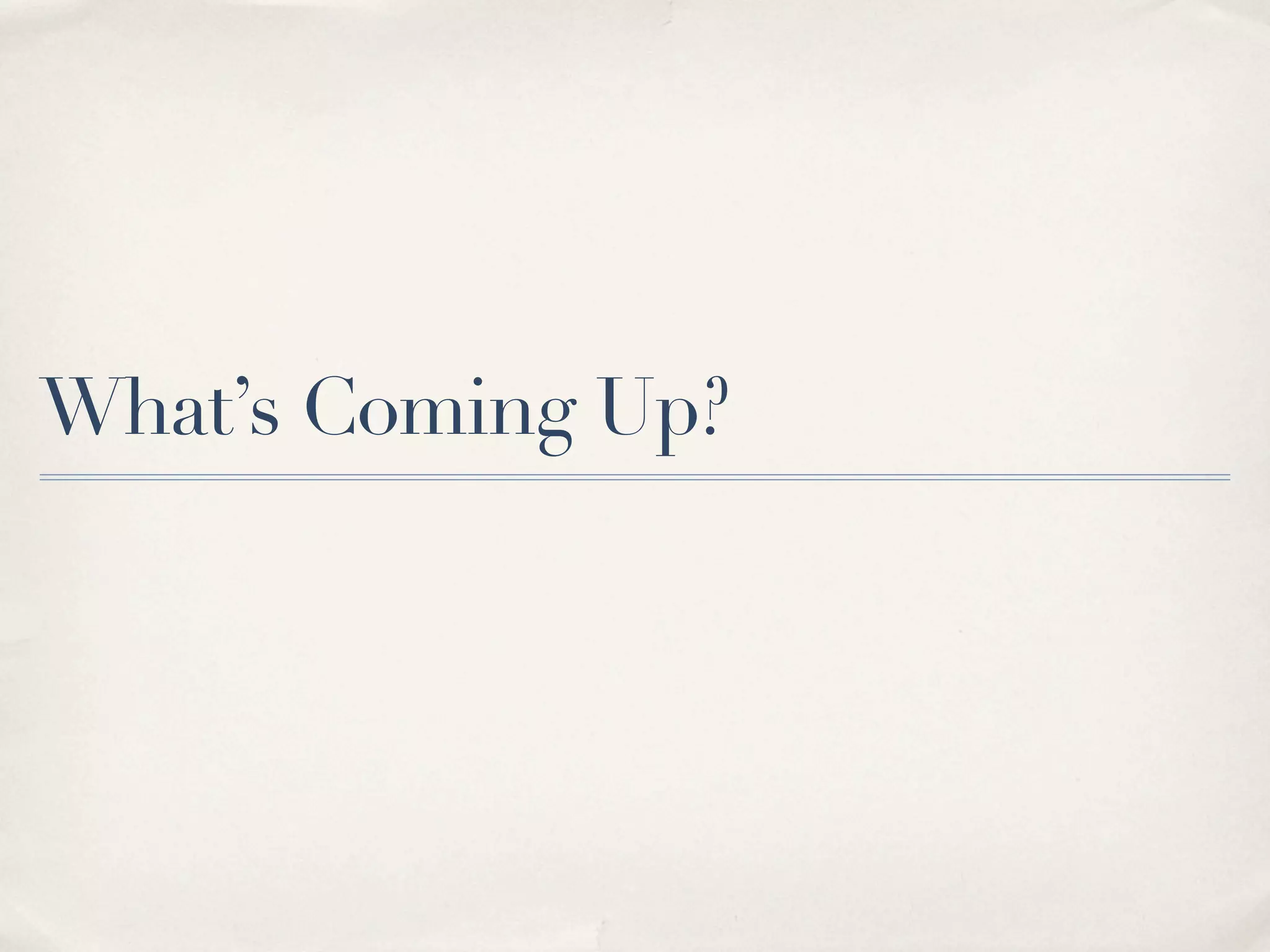 What’s Coming Up?
 