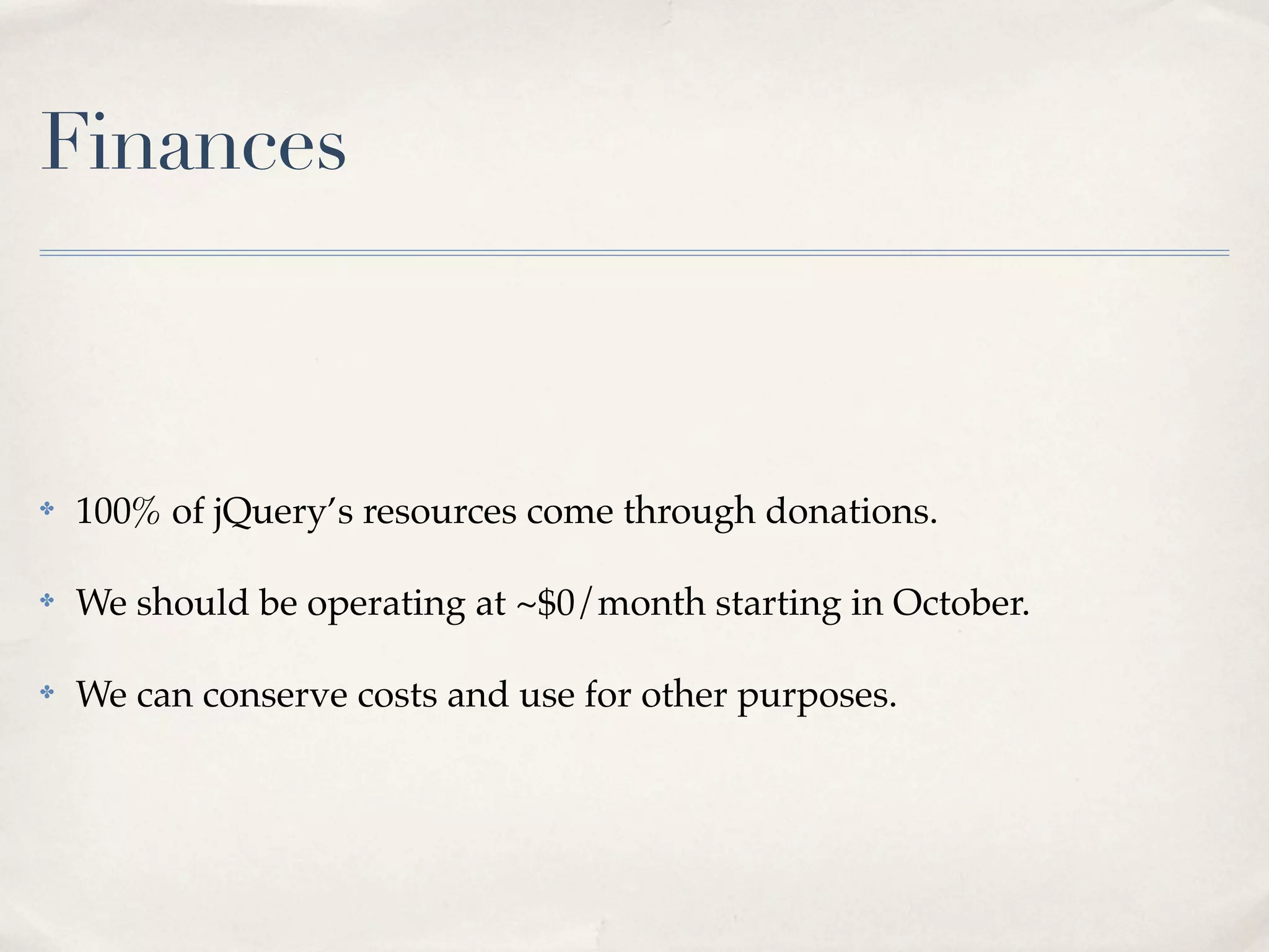 Finances



✤   100% of jQuery’s resources come through donations.

✤   We should be operating at ~$0/month starting in October.

✤   We can conserve costs and use for other purposes.
 