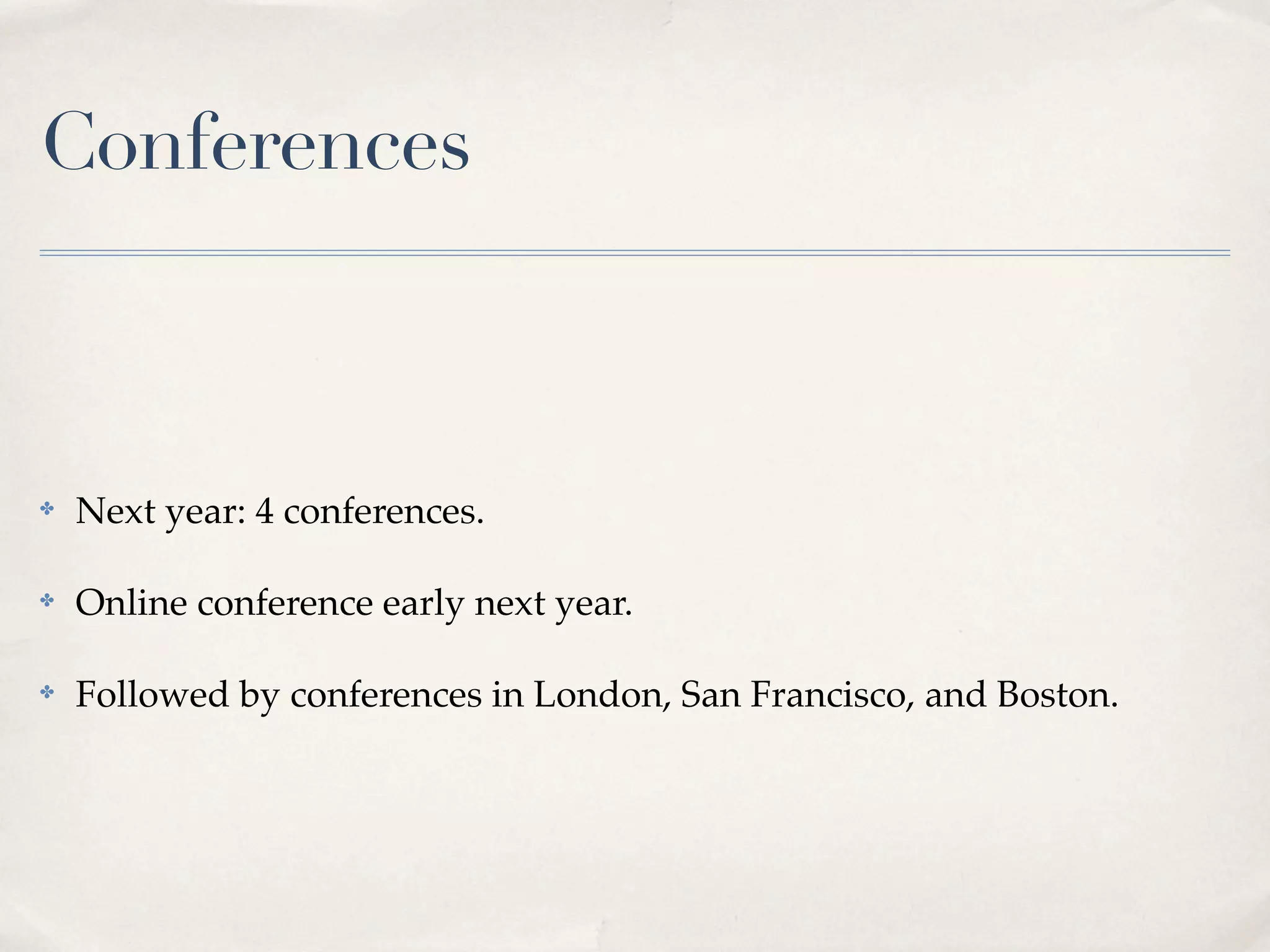 Conferences



✤   Next year: 4 conferences.

✤   Online conference early next year.

✤   Followed by conferences in London, San Francisco, and Boston.
 