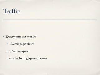 Traffic


✤   jQuery.com last month:

    ✤   13.2mil page views

    ✤   1.7mil uniques

    ✤   (not including jqueryui.com)
 