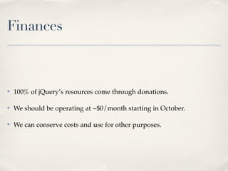 Finances



✤   100% of jQuery’s resources come through donations.

✤   We should be operating at ~$0/month starting in October.

✤   We can conserve costs and use for other purposes.
 