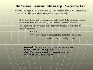 The Volume – Amount Relationship : Avogadro,s Law <ul><li>Amedeo Avogadro – complemented the studies of Boyle, Charles and...
