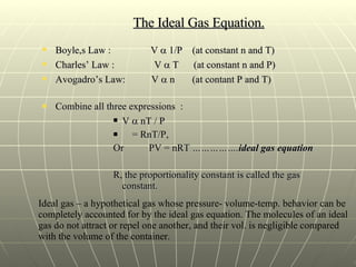 The Ideal Gas Equation. <ul><li>Boyle,s Law :  V    1/P  (at constant n and T) </li></ul><ul><li>Charles’ Law :  V    T ...