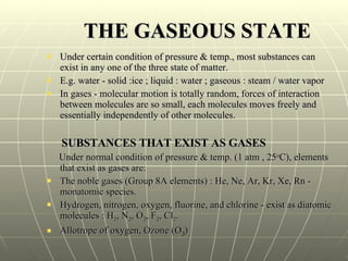 THE GASEOUS STATE <ul><li>Under certain condition of pressure & temp., most substances can exist in any one of the three s...