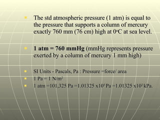 <ul><li>The std atmospheric pressure (1 atm) is equal to the pressure that supports a column of mercury exactly 760 mm (76...