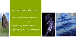 Phases & State of Matter
Collected By : Abdelrahman Eslam
4B
Supported by Father & Mother
Supervised by Mr/ Salman Aboobaker
 