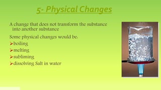 5- Physical Changes
A change that does not transform the substance
into another substance
Some physical changes would be:
...