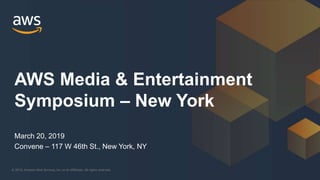 © 2019, Amazon Web Services, Inc. or its Affiliates. All rights reserved.
March 20, 2019
Convene – 117 W 46th St., New York, NY
AWS Media & Entertainment
Symposium – New York
 