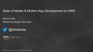 © 2017, Amazon Web Services, Inc. or its Affiliates. All rights reserved
State of Mobile & Modern App Development on AWS
Dennis Hills,
Mobile Developer Advocate
@dmennis
 