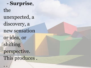 - Surprise,
the
unexpected, a
discovery, a
new sensation
or idea, or
shifting
perspective.
This produces .
..
 