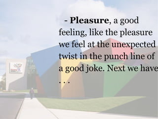 - Pleasure, a good
feeling, like the pleasure
we feel at the unexpected
twist in the punch line of
a good joke. Next we ha...