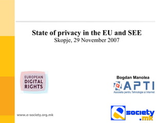 State of privacy in the EU and SEE
                       Skopje, 29 November 2007




                                             Bogdan Manolea




www.e-society.org.mk
