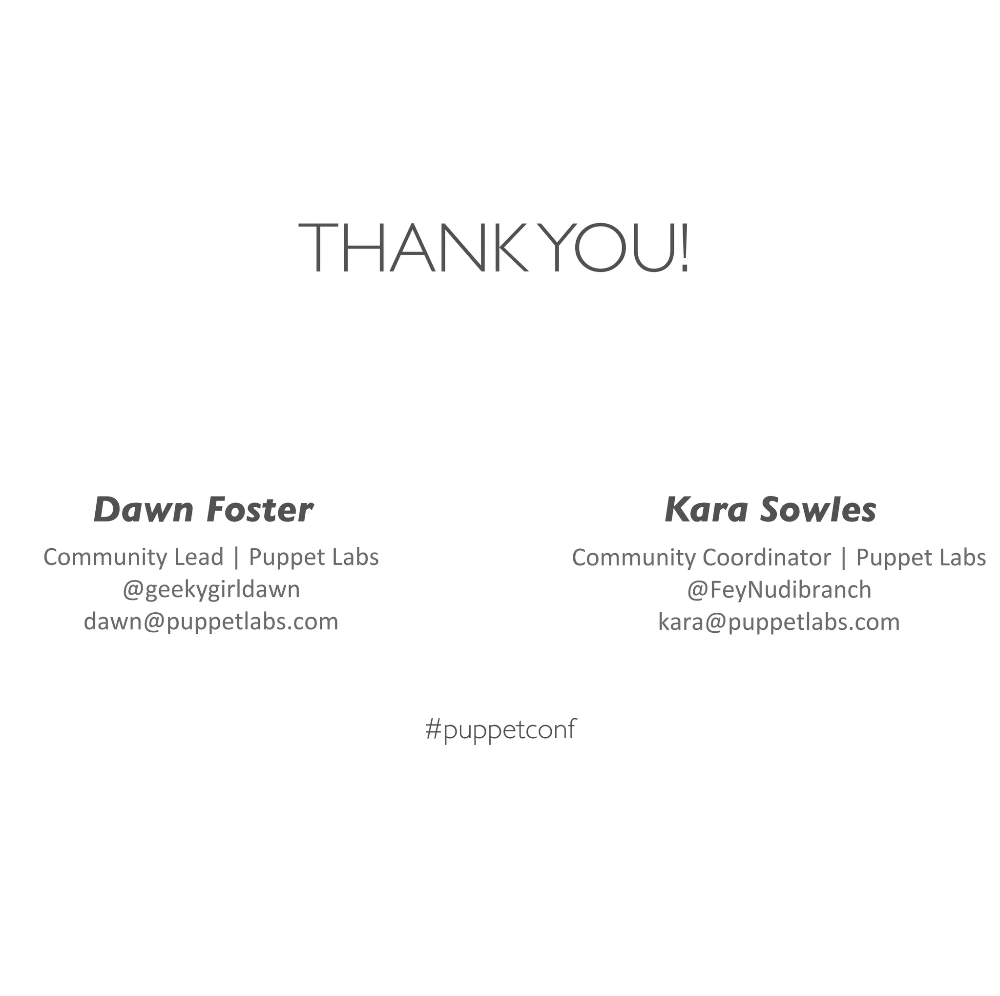 #puppetconf
THANKYOU!
Dawn Foster
Community	
  Lead	
  |	
  Puppet	
  Labs
@geekygirldawn
dawn@puppetlabs.com	
  
Kara Sowles
Community	
  Coordinator	
  |	
  Puppet	
  Labs
@FeyNudibranch
kara@puppetlabs.com	
  
 