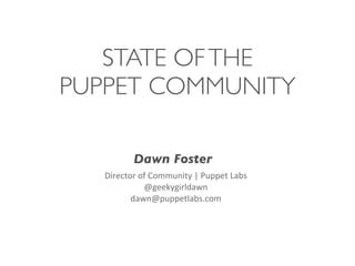 STATE OF THE
PUPPET COMMUNITY
Dawn Foster
Director	
  of	
  Community	
  |	
  Puppet	
  Labs
@geekygirldawn
dawn@puppetlabs.com	
  

 