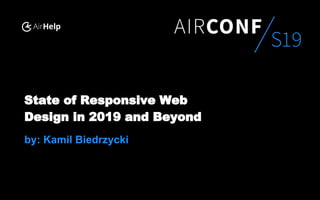 State of Responsive Web
Design in 2019 and Beyond
by: Kamil Biedrzycki
 