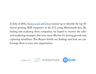 In July of 2016, Mattermark and Drift teamed up to identify the 50
fastest-growing B2B companies in the U.S. using Matterm...